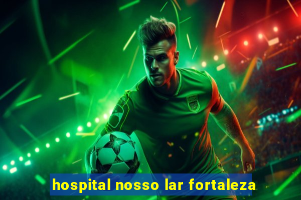 hospital nosso lar fortaleza